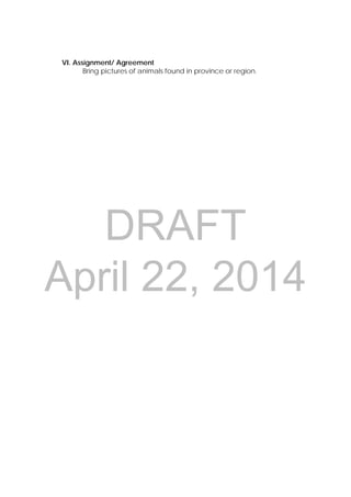 DRAFT
April 22, 2014
 
 
 
VI. Assignment/ Agreement
Bring pictures of animals found in province or region.
 