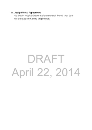 DRAFT
April 22, 2014
VI. Assignment / Agreement
List down recyclables materials found at home that can
still be used in making art projects.
 