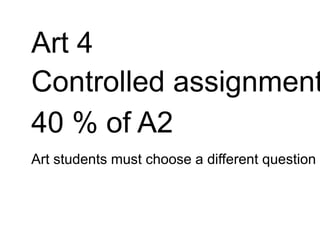 Art 4
Controlled assignment
40 % of A2
Art students must choose a different question

 