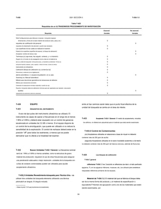 T-430 2001 SECCIÓN V T-434.1.2
Tabla T-422
Requisitos de un ULTRASONIDOS PROCEDIMIENTO DE INVESTIGACIÓN
Esencial No esencial
Requisito Variable Variable
Weld Configuraciones para efectuar el examen, incluyendo espesor
dimensiones y forma de la base material del producto (tubo, placa, etc.) X
requisitos de cualificación del personal X
requisitos de desempeño del personal, cuando sea necesario X
Las superficies de las cuales se realizará el examen X
Estado de la superficie (superficie de examen, el bloque de calibración) X
Acoplante: nombre de marca o tipo X
Technique (s) (viga recta, haz angular, contacto, y / o inmersión) X
Ángulo (s) y el modo (s) de propagación de la onda en el material de X
tipo (s) unidad de búsqueda, la frecuencia (es), y el tamaño (s) elemento / forma (s) X
búsqueda Especial unidades, cuñas, zapatos, o sillas de montar, cuando se utilizan X
instrumento (s) ultrasónico X
Calibración [bloque de calibración (s) y la técnica (s)] X
Direcciones y extensión de la digitalización X
alarma automática y / o equipos de grabación, en su caso X
Scanning (vs. Manual Automático) X
Método para discriminar geométrica de indicaciones de defectos X
Método para indicaciones de tamaño X
Ordenador de adquisición de datos mejorada, cuando se usa X
Records, incluyendo datos de calibración mínimos para ser registrados (por ejemplo, instrumento
ajustes) X
solapamiento de exploración (disminuir solamente) X
T-430 EQUIPO
T-431 REQUISITOS DEL iNSTRUMENTO
A-eco de tipo pulso del instrumento ultrasónico se utilizará. El
instrumento es capaz de operar a frecuencias en el rango de al menos
1 MHz a 5 MHz y deberá estar equipado con un control de ganancia
escalonada en unidades de 2,0 dB o menos. Si el equipo dispone de
un control de la amortiguación, que puede ser utilizado si no reduce la
sensibilidad de la exploración. El control de rechazar deberá estar en la
posición “off” para todos los exámenes, a menos que se pueda
demostrar que no afecta a la linealidad del examen.
T-432 Buscar Unidades T-432.1 General. La frecuencia nominalBuscar Unidades T-432.1 General. La frecuencia nominal
será de 1 MHz a 5 MHz a menos variables, como la estructura de grano
material de producción, requieren el uso de otras frecuencias para asegurar
una penetración adecuada o mejor resolución. unidades de la búsqueda con
cuñas de contacto contorneadas pueden ser utilizados para ayudar
acoplamiento ultrasónico.
T-432,2 Unidades Revestimiento-búsqueda para Técnica Uno. 1 seT-432,2 Unidades Revestimiento-búsqueda para Técnica Uno. 1 seT-432,2 Unidades Revestimiento-búsqueda para Técnica Uno. 1 se
utilizan dos unidades de búsqueda elemento utilizando una técnica
pitchcatch en ángulo. El ángulo incluido
1 Véase el punto T-473 para las técnicas de revestimiento.1 Véase el punto T-473 para las técnicas de revestimiento.
64
entre el haz caminos serán tales que el punto focal efectiva de la
unidad de búsqueda se centra en el área de interés.
T-433 Acoplante T-433.1 General. El medio de acoplamiento, incluidosAcoplante T-433.1 General. El medio de acoplamiento, incluidos
los aditivos, no deberá ser perjudicial para el material que está siendo examinado.
T-433.2 Control de Contaminantes
(un) Acopladores utilizados en aleaciones a base de níquel no deberán(un) Acopladores utilizados en aleaciones a base de níquel no deberán
contener más de 250 ppm de azufre.
(segundo) Acopladores utilizados en el acero inoxidable austenítico o de titanio(segundo) Acopladores utilizados en el acero inoxidable austenítico o de titanio
no deberán contener más de 250 ppm de haluros (cloruros, además de fluoruros).
T-434 Los bloques de calibración
T-434,1 general
reflectores T-434.1.1 re. Conocido re reflectores (es decir, el lado perforadoreflectores T-434.1.1 re. Conocido re reflectores (es decir, el lado perforado
agujeros, FL en los agujeros inferiores, muescas, etc.) se utilizará para establecer
respuestas referencia primarios de los equipos.
Material de T-434.1.2. El material del que se fabrica el bloque debeMaterial de T-434.1.2. El material del que se fabrica el bloque debe
ser de la misma forma del producto, y el material de especificación o
equivalente P-Número de agrupación como uno de los materiales que están
siendo examinados. por
 