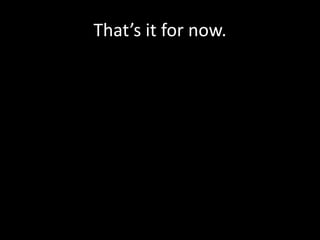 That’s it for now.
 