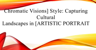 Chromatic Visions] Style: Capturing
Cultural
Landscapes in [ARTISTIC PORTRAIT
 