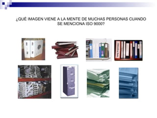 ¿QUÉ IMAGEN VIENE A LA MENTE DE MUCHAS PERSONAS CUANDO
SE MENCIONA ISO 9000?

 