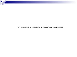 ¿ISO 9000 SE JUSTIFICA ECONÓMICAMENTE?

 