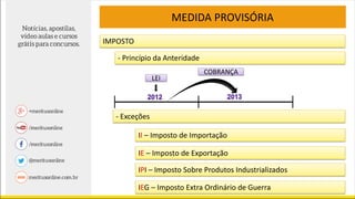 MEDIDA PROVISÓRIA
IMPOSTO
- Princípio da Anteridade
- Exceções
LEI
II – Imposto de Importação
COBRANÇA
IE – Imposto de Exportação
IPI – Imposto Sobre Produtos Industrializados
IEG – Imposto Extra Ordinário de Guerra
 