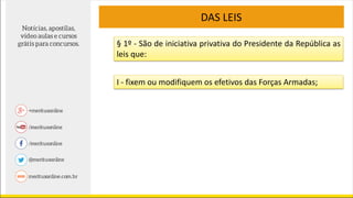 DAS LEIS
§ 1º - São de iniciativa privativa do Presidente da República as
leis que:
I - fixem ou modifiquem os efetivos das Forças Armadas;
 