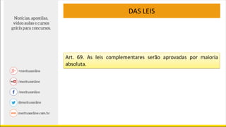 DAS LEIS
Art. 69. As leis complementares serão aprovadas por maioria
absoluta.
 