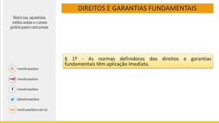 DIREITOS E GARANTIAS FUNDAMENTAIS
§ 1º - As normas definidoras dos direitos e garantias
fundamentais têm aplicação imediata.
 