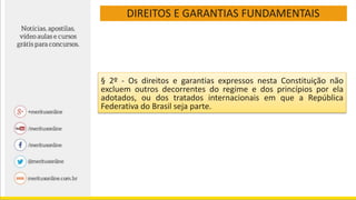 DIREITOS E GARANTIAS FUNDAMENTAIS
§ 2º - Os direitos e garantias expressos nesta Constituição não
excluem outros decorrentes do regime e dos princípios por ela
adotados, ou dos tratados internacionais em que a República
Federativa do Brasil seja parte.
 