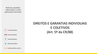DIREITOS E GARANTIAS INDIVIDUAIS
E COLETIVOS
(Art. 5º da CR/88)
 
