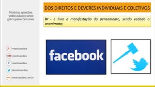 IV - é livre a manifestação do pensamento, sendo vedado o
anonimato;
DOS DIREITOS E DEVERES INDIVIDUAIS E COLETIVOS
 