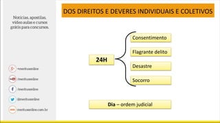 24H
DOS DIREITOS E DEVERES INDIVIDUAIS E COLETIVOS
Consentimento
Flagrante delito
Desastre
Socorro
Dia – ordem judicial
 