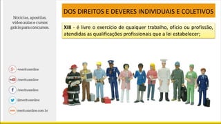 XIII - é livre o exercício de qualquer trabalho, ofício ou profissão,
atendidas as qualificações profissionais que a lei estabelecer;
DOS DIREITOS E DEVERES INDIVIDUAIS E COLETIVOS
 