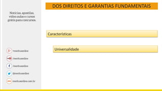 DOS DIREITOS E GARANTIAS FUNDAMENTAIS
Características
Universalidade
 