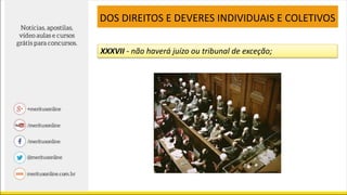 XXXVII - não haverá juízo ou tribunal de exceção;
DOS DIREITOS E DEVERES INDIVIDUAIS E COLETIVOS
 