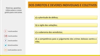 a) a plenitude de defesa;
DOS DIREITOS E DEVERES INDIVIDUAIS E COLETIVOS
b) o sigilo das votações;
c) a soberania dos veredictos;
d) a competência para o julgamento dos crimes dolosos contra a
vida;
 