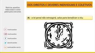 XL - a lei penal não retroagirá, salvo para beneficiar o réu;
DOS DIREITOS E DEVERES INDIVIDUAIS E COLETIVOS
 