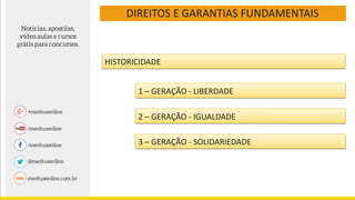 DIREITOS E GARANTIAS FUNDAMENTAIS
HISTORICIDADE
1 – GERAÇÃO - LIBERDADE
2 – GERAÇÃO - IGUALDADE
3 – GERAÇÃO - SOLIDARIEDADE
 