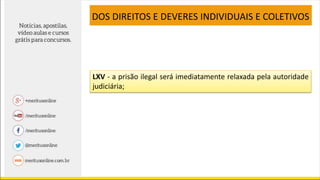 LXV - a prisão ilegal será imediatamente relaxada pela autoridade
judiciária;
DOS DIREITOS E DEVERES INDIVIDUAIS E COLETIVOS
 