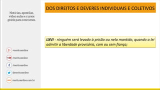 LXVI - ninguém será levado à prisão ou nela mantido, quando a lei
admitir a liberdade provisória, com ou sem fiança;
DOS DIREITOS E DEVERES INDIVIDUAIS E COLETIVOS
 