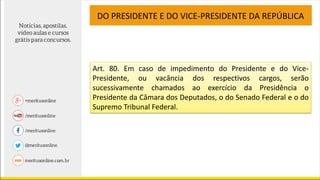 Art. 80. Em caso de impedimento do Presidente e do Vice-
Presidente, ou vacância dos respectivos cargos, serão
sucessivamente chamados ao exercício da Presidência o
Presidente da Câmara dos Deputados, o do Senado Federal e o do
Supremo Tribunal Federal.
DO PRESIDENTE E DO VICE-PRESIDENTE DA REPÚBLICA
 