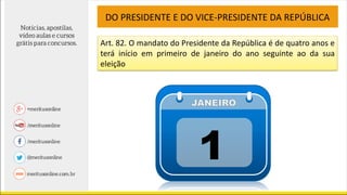 Art. 82. O mandato do Presidente da República é de quatro anos e
terá início em primeiro de janeiro do ano seguinte ao da sua
eleição
DO PRESIDENTE E DO VICE-PRESIDENTE DA REPÚBLICA
 
