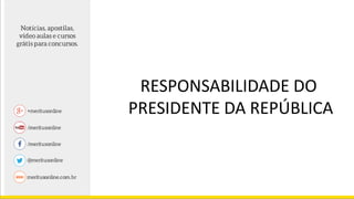 RESPONSABILIDADE DO
PRESIDENTE DA REPÚBLICA
 