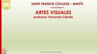 ARTES VISUALES
profesora: Fernanda Cabello
Saint Francis College – Chile – www.sfcollege.cl
SAINT FRANCIS COLLEGE – MAIPÚ
www.sfcollege.cl
 