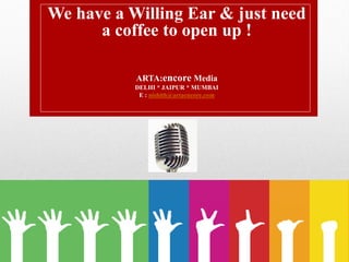 We have a Willing Ear & just need
a coffee to open up !
ARTA:encore Media
DELHI * JAIPUR * MUMBAI
E : nishith@artaencore.com
 
