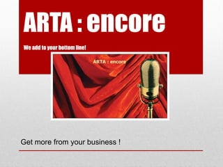 ARTA : encore
We add to your bottom line!
Get more from your business !
 
