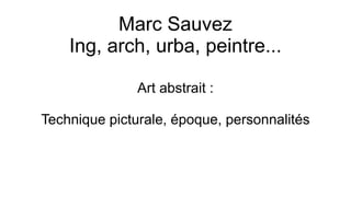 Marc Sauvez
Ing, arch, urba, peintre...
Art abstrait :
Technique picturale, époque, personnalités
 