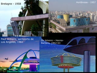 Os Jetsons – Hanna-
Barbera, 1962-63
Paul Willians, aeroporto de
Los Angeles, 1961
Bretagne - 1958
Hortênsias - 1957
 