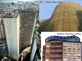 Edifício Copan (1951-57) – Oscar Niemeyer
Edifício Planalto (1956)
 