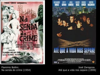 Flaminio Bollini.
Na senda do crime (1954)
José Zarogoza.
Até que a vida nos separe (1999)
 