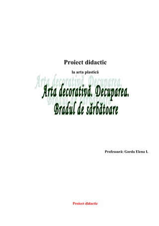 Proiect didactic
la arta plastică
Profesoară: Gorda Elena I.
Proiect didactic
 