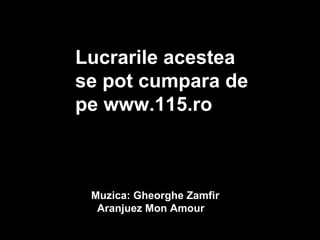 Lucrarile acestea  se pot cumpara de  pe www.115.ro  Muzica: Gheorghe Zamfir Aranjuez Mon Amour 