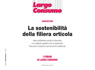 La sostenibilità
della filiera orticola
I FORUM
DI LARGO CONSUMO
EstrattodaLargoConsumon.7-8/2014
Valori ambientali e sociali si intrecciano
in un delicato equilibrio che va preservato.
Trascurarlo comporta costi economici addizionali.
© Editoriale Largo Consumo srl
AGRICOLTURA
 