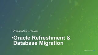 07 June 2020
• Prepared for ArtaJasa
•Oracle Refreshment &
Database Migration
 