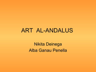 ART AL-ANDALUS
Nikita Deinega
Alba Ganau Penella
 