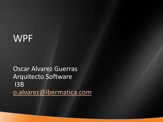 WPF,[object Object],Oscar Alvarez Guerras,[object Object],Arquitecto Software,[object Object], I3B,[object Object],o.alvarez@ibermatica.com,[object Object]