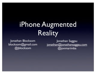 iPhone Augmented
            Reality
  Jonathan Blocksom          Jonathan Saggau
blocksom@gmail.com    jonathan@jonathansaggau.com
     @jblocksom               @jonmarimba
 