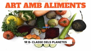 ART AMB ALIMENTS
1R B- CLASSE DELS PLANETES
 