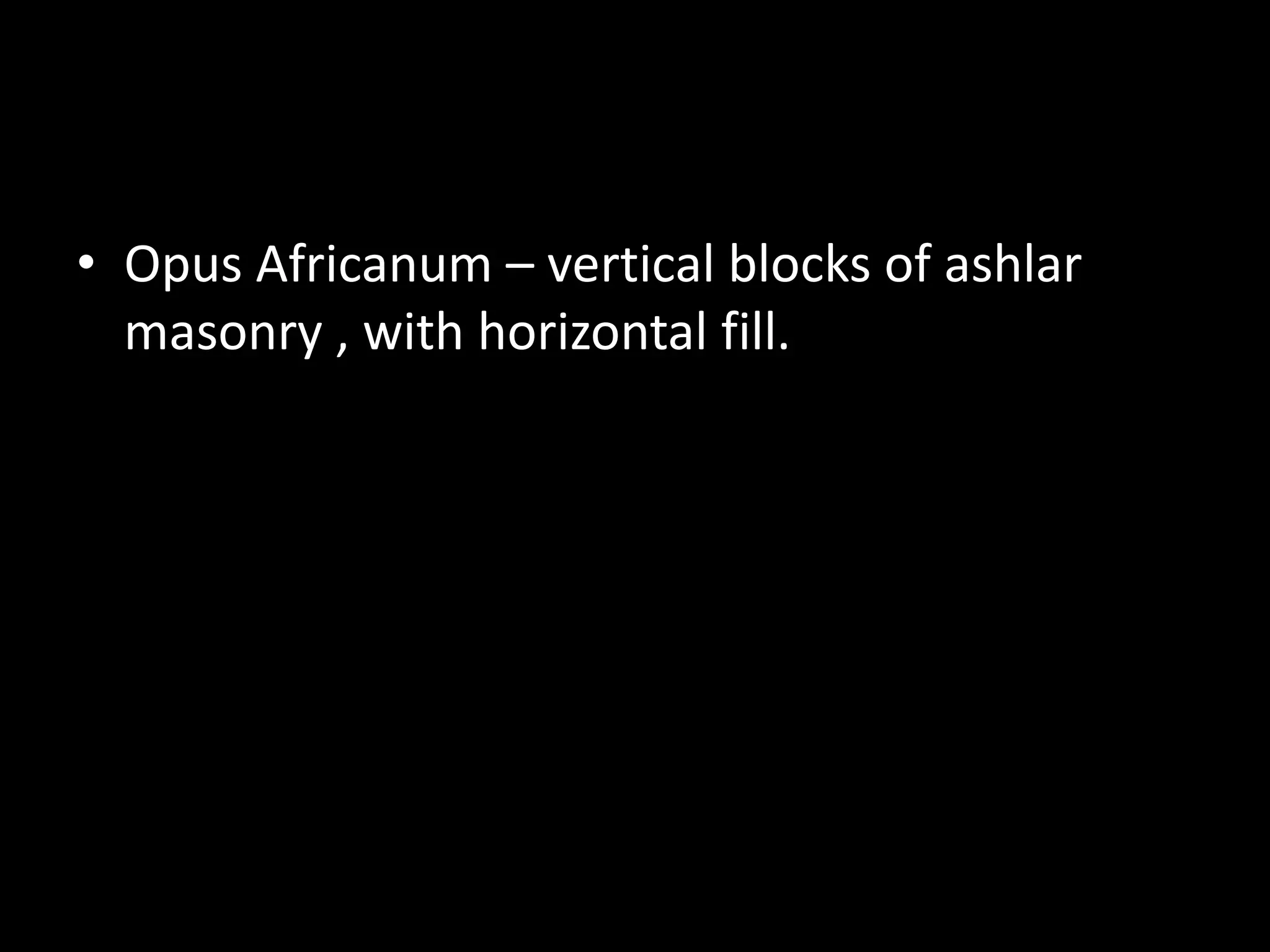 • Opus Africanum – vertical blocks of ashlar
masonry , with horizontal fill.

 