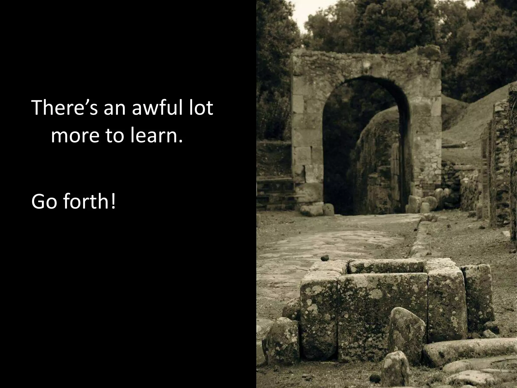 There’s an awful lot
more to learn.
Go forth!

 