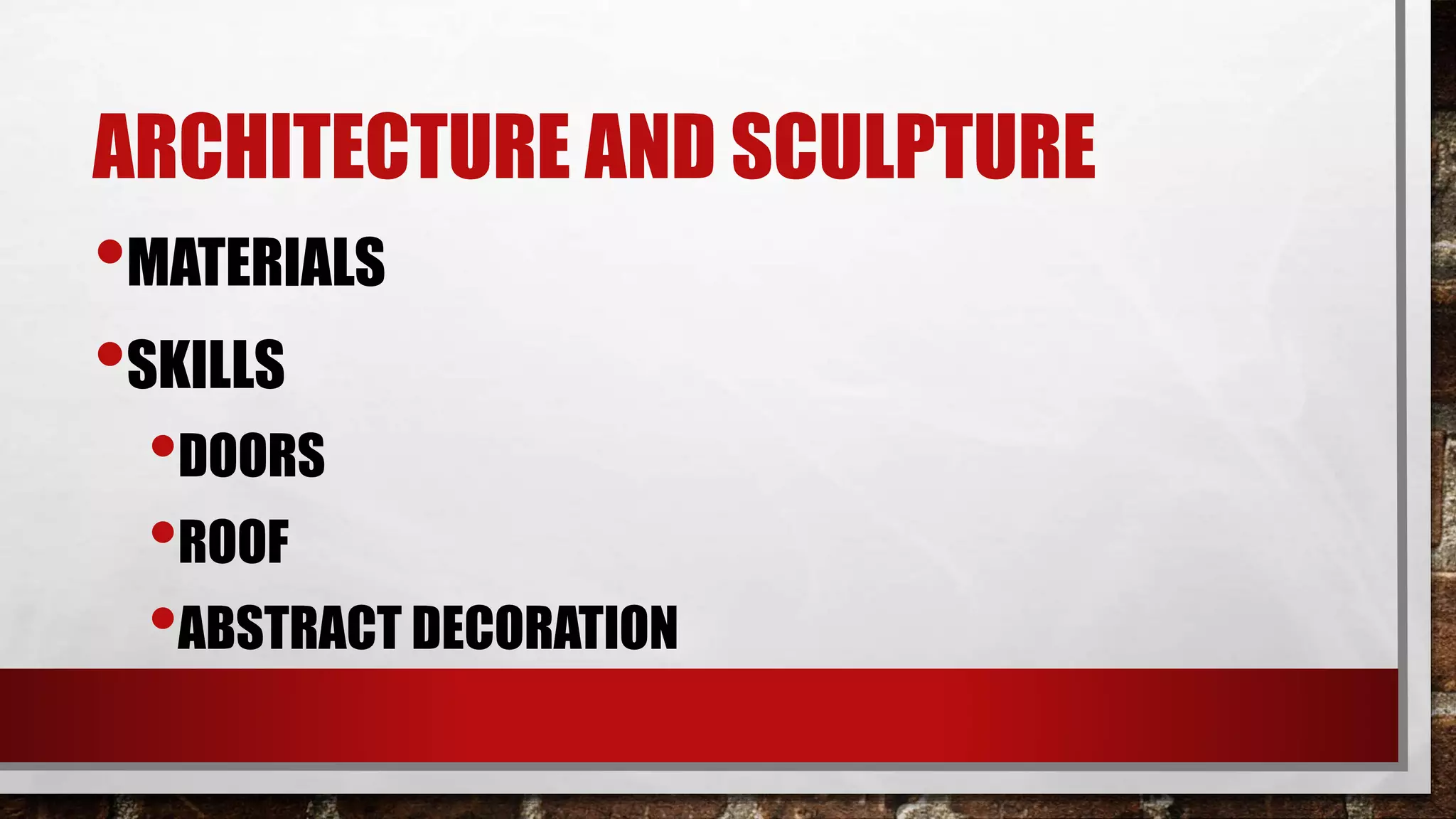 ARCHITECTURE AND SCULPTURE
•MATERIALS
•SKILLS
•DOORS
•ROOF
•ABSTRACT DECORATION
 
