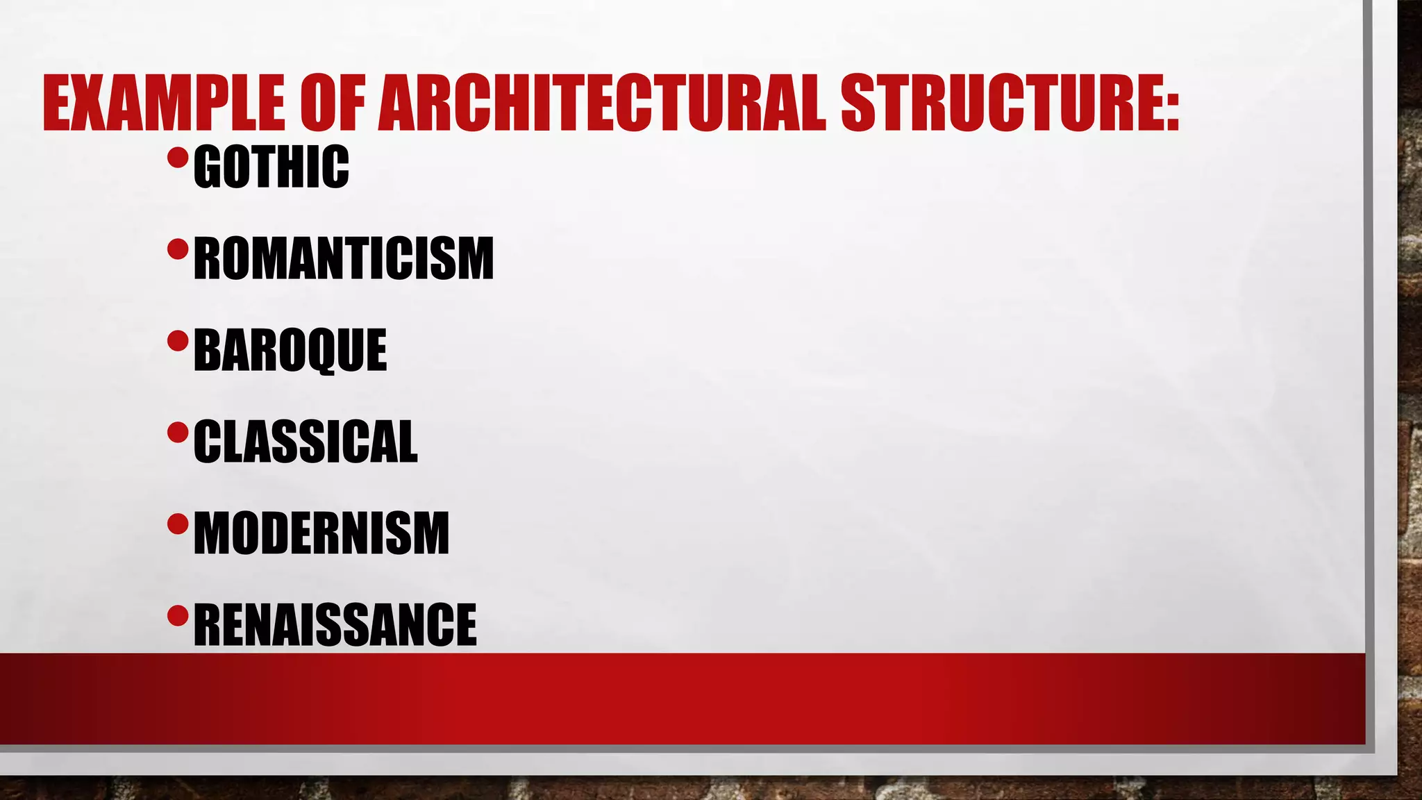 EXAMPLE OF ARCHITECTURAL STRUCTURE:
•GOTHIC
•ROMANTICISM
•BAROQUE
•CLASSICAL
•MODERNISM
•RENAISSANCE
 