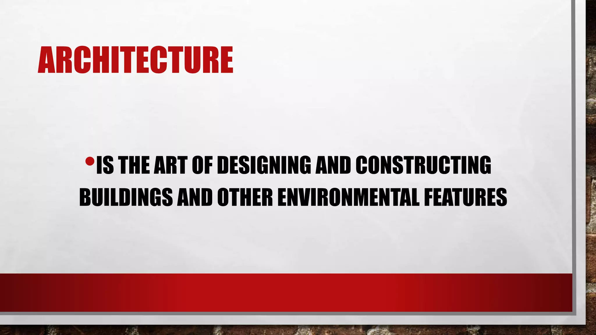 ARCHITECTURE
•IS THE ART OF DESIGNING AND CONSTRUCTING
BUILDINGS AND OTHER ENVIRONMENTAL FEATURES
 