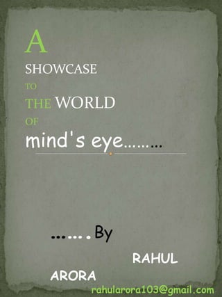 ASHOWCASE TOTHEWORLDOFmind's eye.ByRAHUL ARORArahularora103@gmail.com