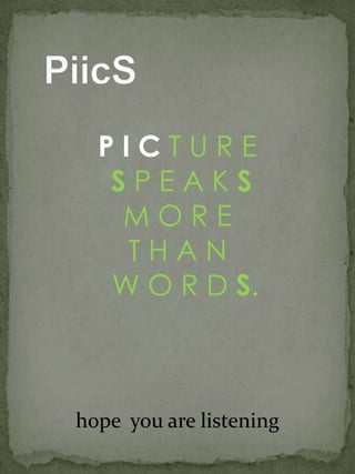   PiicSPICT U R E S P E A K SM O R E T H A N   W O R D S.hope  you are listening