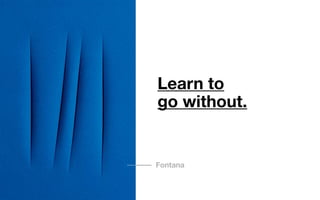 Learn to
go without.
Fontana
 